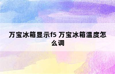 万宝冰箱显示f5 万宝冰箱温度怎么调